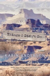 A masterpiece of enlightened American West storytelling: Torrey House Press publishes Karin Anderson novel, Things I Didn’t Do